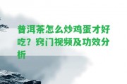 普洱茶怎么炒雞蛋才好吃？竅門視頻及功效分析