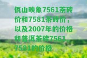 佤山映象7561茶磚價和7581茶磚價，以及2007年的價格和普洱茶磚7561、7581的價格