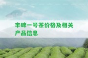 豐碑一號茶價格及相關產品信息