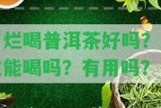 胃爛喝普洱茶好嗎？女性能喝嗎？有用嗎？