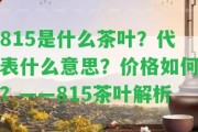 815是什么茶葉？代表什么意思？價格怎樣？——815茶葉解析