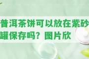 普洱茶餅可以放在紫砂罐保存嗎？圖片欣