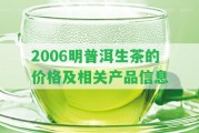 2006明普洱生茶的價(jià)格及相關(guān)產(chǎn)品信息