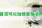 普洱可以加蜂蜜柚子嗎