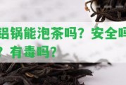 鋁鍋能泡茶嗎？安全嗎？有毒嗎？