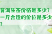 普洱生茶價格是多少？一斤合適的價位是多少？