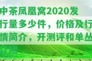 中茶鳳凰窩2020發(fā)行量多少件，價格及行情簡介，開測評和單叢介紹