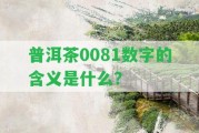 普洱茶0081數字的含義是什么？