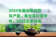 2020年曼松茶價格及產(chǎn)量，曼松茶價值分析，2012古茶價格探討