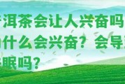 普洱茶會(huì)讓人興奮嗎？為什么會(huì)興奮？會(huì)引起失眠嗎？