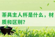 茶具主人杯是什么，材質和區(qū)別？