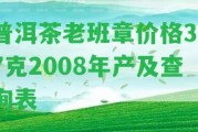 普洱茶老班章價(jià)格357克2008年產(chǎn)及查詢表