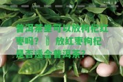 普洱茶里可以放枸杞紅棗嗎？– 放紅棗枸杞是不是適合普洱茶？