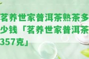 茗養(yǎng)世家普洱茶熟茶多少錢「茗養(yǎng)世家普洱茶357克」