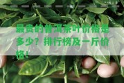 最貴的普洱茶葉價格是多少？排行榜及一斤價格！