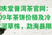 同慶堂普洱茶官網(wǎng)：2009年茶餅價格及冷水河草株，勐海縣限定