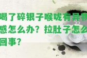 喝了碎銀子喉嚨有異物感怎么辦？拉肚子怎么回事？