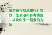 普爾茶可以泡生嗎？功效、怎么泡和有毒情況，以及和生一起煮的方法