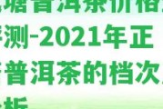 正氣塘普洱茶價格查詢及評測-2021年正氣塘普洱茶的檔次及價格分析