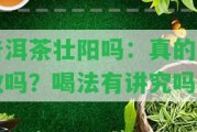 普洱茶壯陽(yáng)嗎：真的有效嗎？喝法有講究嗎？