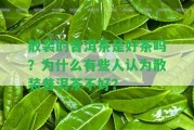 散裝的普洱茶是好茶嗎？為什么有些人認(rèn)為散裝普洱茶不好？