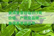 普洱茶景邁山375克價(jià)格、產(chǎn)地及品牌——普洱茶景邁云號