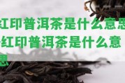 紅印普洱茶是什么意思-紅印普洱茶是什么意思