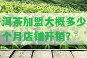 普洱茶加盟大概多少錢一個(gè)月店鋪開銷？