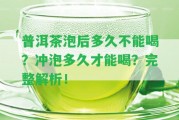 普洱茶泡后多久不能喝？沖泡多久才能喝？完整解析！