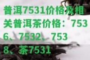 普洱7531價(jià)格及相關(guān)普洱茶價(jià)格：7536、7532、7538、茶7531