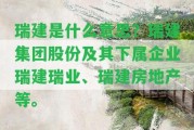 瑞建是什么意思？瑞建集團(tuán)股份及其下屬企業(yè)瑞建瑞業(yè)、瑞建房地產(chǎn)等。