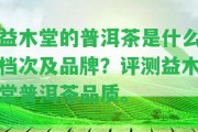 益木堂的普洱茶是什么檔次及品牌？評測益木堂普洱茶品質(zhì)。