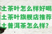 潤(rùn)土茶葉怎么樣好喝？潤(rùn)土茶葉旗艦店推薦的潤(rùn)土普洱茶怎么樣？