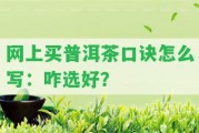 網(wǎng)上買普洱茶口訣怎么寫：咋選好？