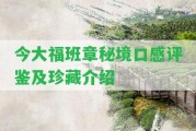 今大福班章秘境口感評鑒及珍藏介紹