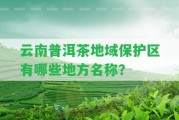 云南普洱茶地域保護(hù)區(qū)有哪些地方名稱？