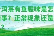 普洱茶有魚腥味是怎么回事？正常現(xiàn)象還是壞了？