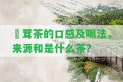 潽茸茶的口感及喝法，來(lái)源和是什么茶？