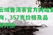 云域普洱茶官方網站查詢，357克價格及品牌評價