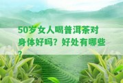 50歲女人喝普洱茶對身體好嗎？好處有哪些？