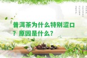 普洱茶為什么特別澀口？起因是什么？