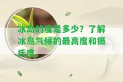 冰島的度是多少？熟悉冰島氣候的最高度和攝氏度。