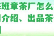 勐海班章茶廠怎么樣？官網(wǎng)介紹、出品茶價(jià)格評(píng)測(cè)