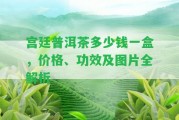 宮廷普洱茶多少錢一盒，價格、功效及圖片全解析