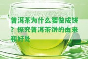 普洱茶為什么要做成餅？探究普洱茶餅的由來和好處