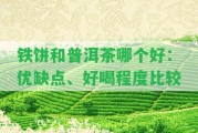 鐵餅和普洱茶哪個(gè)好：優(yōu)缺點(diǎn)、好喝程度比較