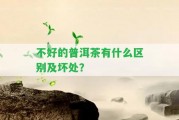 不好的普洱茶有什么區(qū)別及壞處？