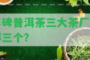 豐碑普洱茶三大茶廠是哪三個？