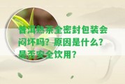 普洱熟茶全密封包裝會悶壞嗎？起因是什么？是不是安全飲用？