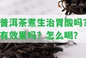 普洱茶煮生治胃酸嗎？有效果嗎？怎么喝？